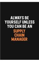 Always Be Yourself Unless You Can Be A Supply Chain Manager