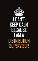 I Can't Keep Calm Because I Am A Distribution Supervisor