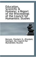 Education, Scientific & Humane; A Report of the Proceedings of the Council for Humanistic Studies