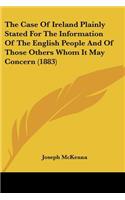The Case Of Ireland Plainly Stated For The Information Of The English People And Of Those Others Whom It May Concern (1883)