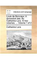 Louis de Boncur. a Domestick Tale. by Catherine Lara. in Two Volumes. ... Volume 1 of 2