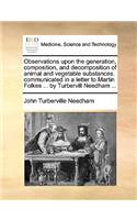 Observations Upon the Generation, Composition, and Decomposition of Animal and Vegetable Substances. Communicated in a Letter to Martin Folkes ... by Turbervill Needham ...