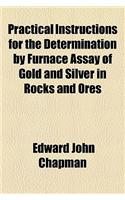 Practical Instructions for the Determination by Furnace Assay of Gold and Silver in Rocks and Ores