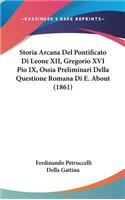 Storia Arcana del Pontificato Di Leone XII, Gregorio XVI Pio IX, Ossia Preliminari Della Questione Romana Di E. about (1861)