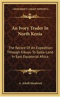 An Ivory Trader In North Kenia: The Record Of An Expedition Through Kikuyu To Galla-Land In East Equatorial Africa(English)