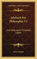 Jahrbuch Fur Philosophie V3: Und Spekulative Theologie (1889)(German)