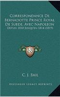 Correspondance De Bernadotte Prince Royal De Suede, Avec Napoleon