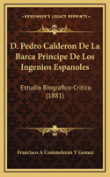 D. Pedro Calderon De La Barca Principe De Los Ingenios Espanoles