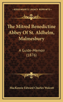 The Mitred Benedictine Abbey Of St. Aldhelm, Malmesbury: A Guide-Memoir (1876)
