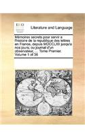 Mémoires secrets pour servir a l'histoire de la republique des lettres en France, depuis MDCCLXII jusqu'a nos jours; ou journal d'un observateur, ... Tome Premier. Volume 1 of 36: (French)