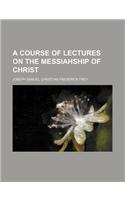 A Course of Lectures on the Messiahship of Christ