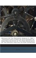 Message of the President. March 11, 1862 ... [Transmitting] Copies of Such Reports as Have Been Received at the War Department of the Defence and Fall of Fort Donelson