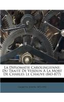 La Diplomatie Carolingienne; Du Traité de Verdun À La Mort de Charles Le Chauve (843-877)
