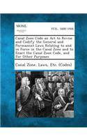 Canal Zone Code an ACT to Revise and Codify the General and Permanent Laws Relating to and in Force in the Canal Zone and to Enact the Canal Zone Code: (English)