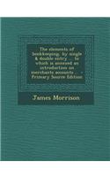Elements of Bookkeeping, by Single & Double Entry ... to Which Is Annexed an Introduction on Merchants Accounts ..