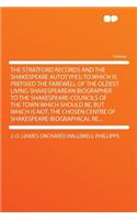 The Stratford Records and the Shakespeare Autotypes; To Which Is Prefixed the Farewell of the Oldest Living Shakespearean Biographer to the Shakespeare-Councils of the Town Which Should Be, But Which Is Not, the Chosen Centre of Shakespeare-Biograp