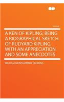 A Ken of Kipling; Being a Biographical Sketch of Rudyard Kipling, with an Appreciation and Some Anecdotes