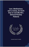 Lent. Meditations, and a Litany, for Each Day in Lent [By Mrs. Edward Howley Palmer]