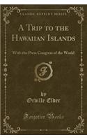 A Trip to the Hawaiian Islands: With the Press Congress of the World (Classic Reprint)