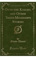 Otto the Knight, and Other Trans-Mississippi Stories (Classic Reprint)