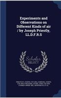 Experiments and Observations on Different Kinds of air / by Joseph Priestly, LL.D.F.R.S
