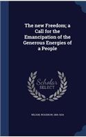 The new Freedom; a Call for the Emancipation of the Generous Energies of a People