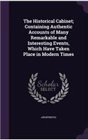 The Historical Cabinet; Containing Authentic Accounts of Many Remarkable and Interesting Events, Which Have Taken Place in Modern Times