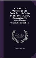 Letter To 'a Waverer' In The Reply To ... His 'letter To The Rev. C.s. Bird, Concerning His Pamphlet On Transubstantiation'
