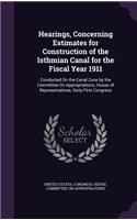 Hearings, Concerning Estimates for Construction of the Isthmian Canal for the Fiscal Year 1911