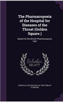 The Pharmacopoeia of the Hospital for Diseases of the Throat (Golden Square.): Based On the British Pharmacopoeia, 1867