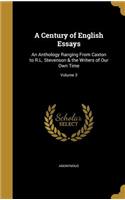 Century of English Essays: An Anthology Ranging From Caxton to R.L. Stevenson & the Writers of Our Own Time; Volume 3