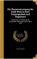 Die Wasserversorgung der Stadt Wien in ihrer Vergangenheit und Gegenwart