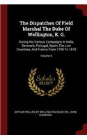 The Dispatches of Field Marshal the Duke of Wellington, K. G.: During His Various Campaigns in India, Denmark, Portugal, Spain, the Low Countries, and France from 1799 to 1818; Volume 6