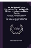An Introduction to the Knowledge of Rare and Valuable Editions of the Greek and Latin Classics: Including the Scriptores De Re Rustica, Greek Romances, and Lexicons and Grammars: To Which Is Added a Complete Index Analyticus: The Whole Proceded