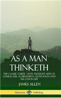 As a Man Thinketh: The Classic Guide - How Thought Affects Character, Achievement, Motivation and Success in Life (Hardcover)