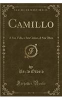 Camillo: A Sua Vida, o Seu Genio, A Sua Obra (Classic Reprint)