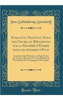 Essai d'Un TraitÃ© Du Stile Des Cours, Ou RÃ©flexions Sur La ManiÃ©rÃ© d'Ã?crire Dans Les Affaires d'Etat: Contenant Des Maximes Ã? Ce Sujet TirÃ©es Des Lettres, MÃ©moires Et Actes Publies de Notre SiÃ¨cle Et AcompagnÃ©es d'Exemples (Classic Reprin