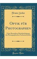 Optik Fï¿½r Photographen: Unter Besonderer Berï¿½cksichtigung Des Photographischen Fachunterrichtes (Classic Reprint): Unter Besonderer Berï¿½cksichtigung Des Photographischen Fachunterrichtes (Classic Reprint)