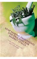 The Soap Makers Dictionary: Soap Making Ingredients and Processes for Market Stalls