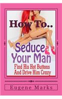 How To Seduce A Man, Turn Him On, Make Him Want Me and Get Him In The Mood