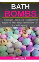 Bath Bombs: 47 Magnificent Organic Non-Toxic Bath Bomb Recipes for Stress Relief, Detoxification, Dry Skin and Longevity!