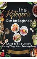 The Ketogenic Diet for Beginners: A Step-by-step Guide to Losing Weight and Feeling Great