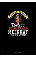 Always Be Yourself Unless You Can Be A Meerkat Then Be A Meerkat