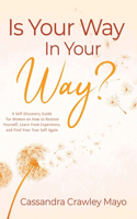 Is "Your Way" in Your Way?: A Self Discovery Guide for Women on How to Restore Yourself, Learn from Experience, and Find Your True Self Again.