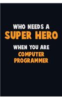 Who Need A SUPER HERO, When You Are Computer Programmer: 6X9 Career Pride 120 pages Writing Notebooks