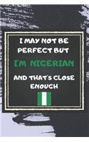 I May Not Be Perfect But I'm Nigerian And That's Close Enough Notebook Gift For Nigeria Lover