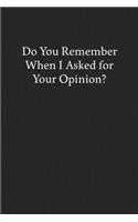 Do You Remember When I Asked for Your Opinion?: Blank Funny Lined Journal - Black Sarcastic Notebook