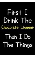First I Drink The Chocolate Liqueur Then I Do The Things