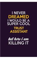 I Never Dreamed I Would Be A Super cool Trust Assistant But Here I Am Killing It: Career journal, notebook and writing journal for encouraging men, women and kids. A framework for building your career.
