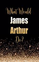 What Would James Arthur Do?: Large Notebook/Diary/Journal for Writing 100 Pages, James Arthur Gift for Fans